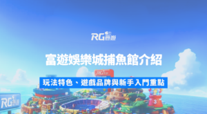 富遊娛樂城捕魚遊戲館介紹：玩法特色、遊戲品牌與新手入門重點
